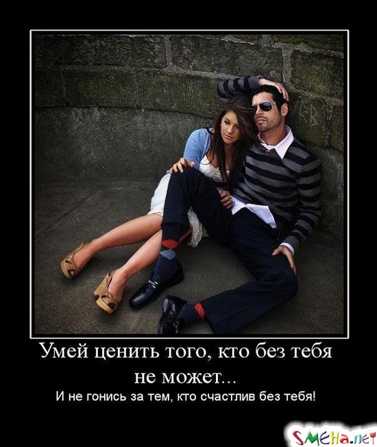 Умей ценить того, кто без тебя не может... - И не гонись за тем, кто счастлив без тебя!