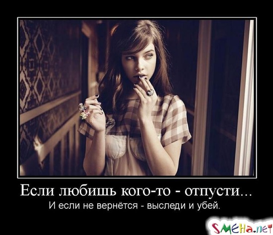 Если любишь кого-то - отпусти... - И если не вернётся - выследи и убей.