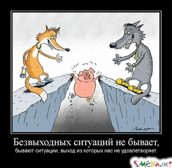 Безвыходных ситуаций не бывает, - бывают ситуации, выход из которых нас не удовлетворяет.