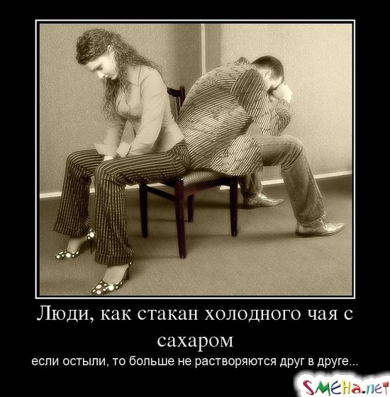 Люди, как стакан холодного чая с сахаром если остыли, то больше не растворяются друг в друге