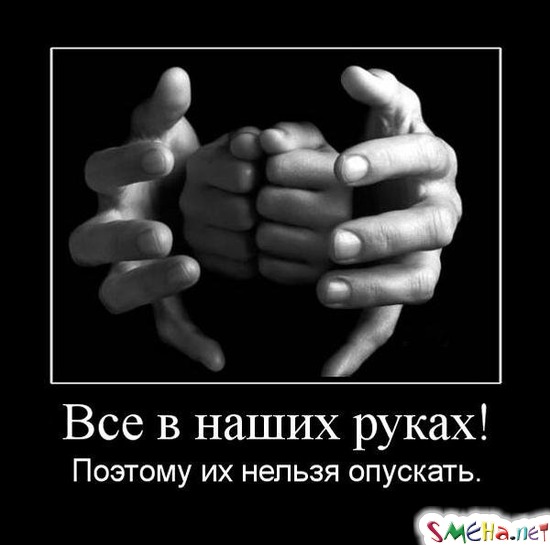Все в наших руках! - Поэтому их нельзя опускать.