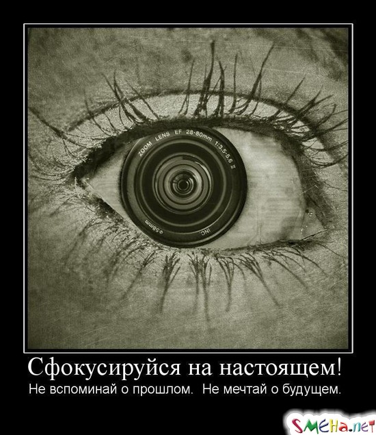 Сфокусируйся на настоящем! - Не вспоминай о прошлом. Не мечтай о будущем.