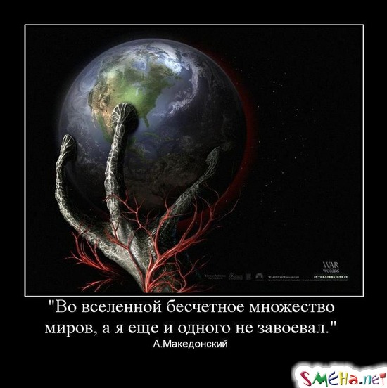 "Во вселенной бесчетное множество миров, а я еще и одного не завоевал." - A.Македонский