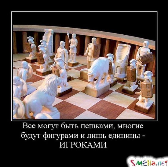 Все могут быть пешками, многие будут фигурами и лишь единицы - ИГРОКАМИ
