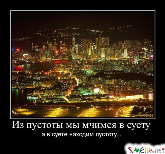 Из пустоты мы мчимся в суету а в суете находим пустоту...