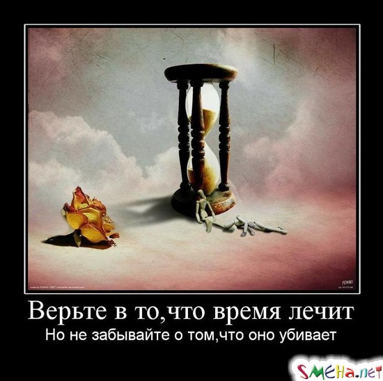 Верьте в то, что время лечит - Но не забывайте о том,что оно убивает
