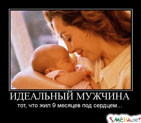 ИДЕАЛЬНЫЙ МУЖЧИНА - тот, что жил 9 месяцев под сердцем...