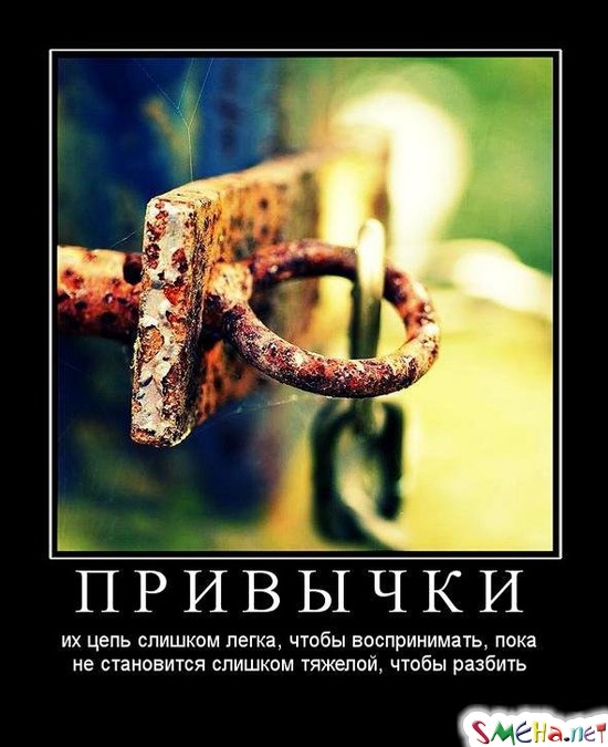 ПРИВЫЧКИ - их цепь слишком легка, чтобы воспринимать, пока не становится слишком тяжелой, чтобы разбить