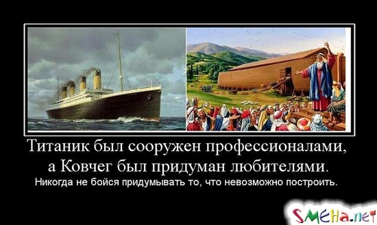 Титаник был сооружен профессионалами, а Ковчег был придуман любителями. - Никогда не бойся придумывать то, что невозможно построить.