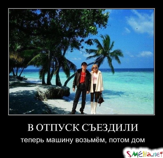 В ОТПУСК СЪЕЗДИЛИ - теперь машину возьмём, потом дом