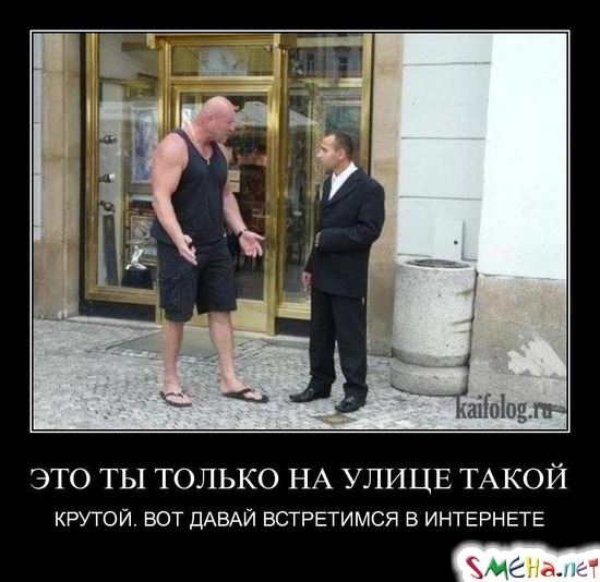 ЭТО ТЫ ТОЛЬКО НА УЛИЦЕ ТАКОЙ - КРУТОЙ. ВОТ ДАВАЙ ВСТРЕТИМСЯ В ИНТЕРНЕТЕ