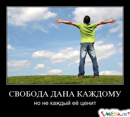 СВОБОДА ДАНА КАЖДОМУ - но не каждый её ценит