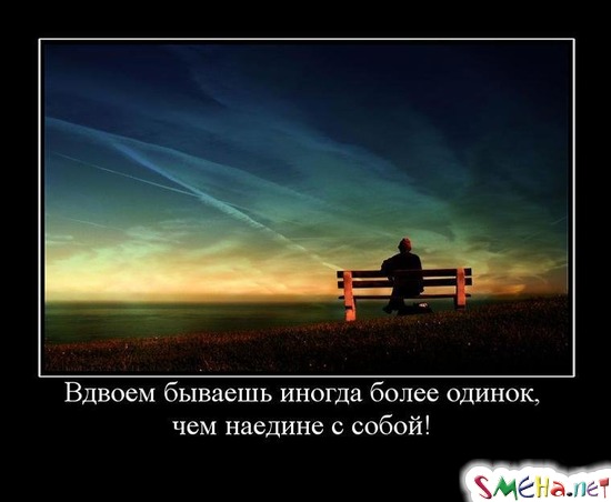 Вдвоем бываешь иногда более одинок, - чем наедине с собой!