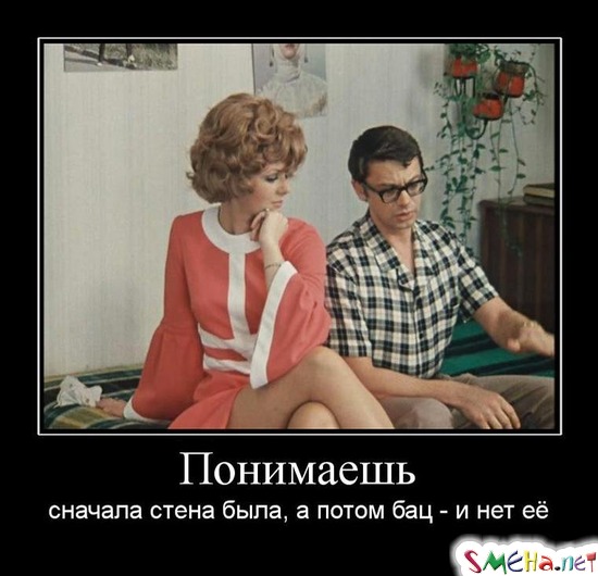 Понимаешь - сначала стена была, а потом бац - и нет её