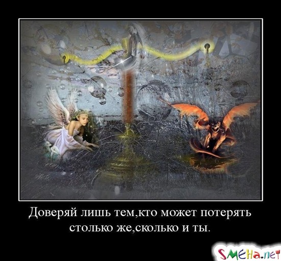 Доверяй лишь тем,кто может потерять столько же,сколько и ты.