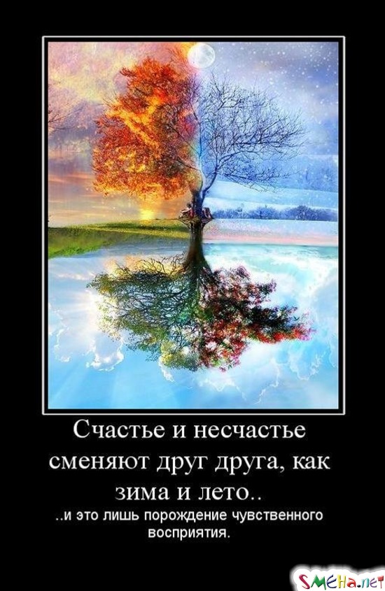 Счастье и несчастье сменяют друг друга, как зима и лето.. ..и это лишь порождение чувственного восприятия.