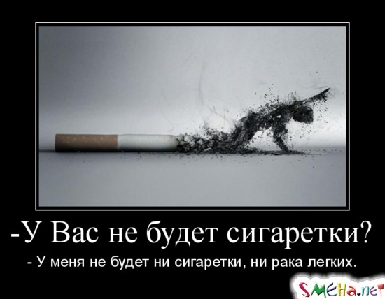 - У Вас не будет сигаретки? - У меня не будет ни сигаретки, ни рака легких.