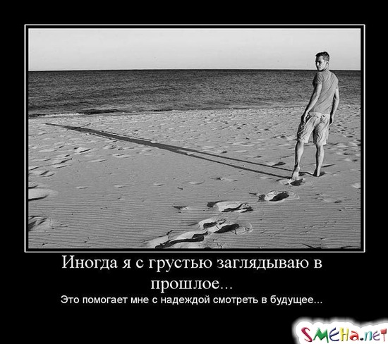Иногда я с грустью заглядываю в прошлое... - Это помогает мне с надеждой смотреть в будущее...