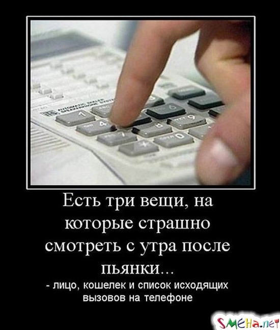 Есть три вещи, на которые страшно смотреть с утра после пьянки... - лицо, кошелек и список исходящих вызовов на телефоне