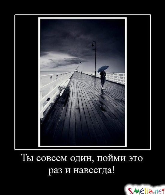 Ты совсем один, пойми это раз и навсегда!