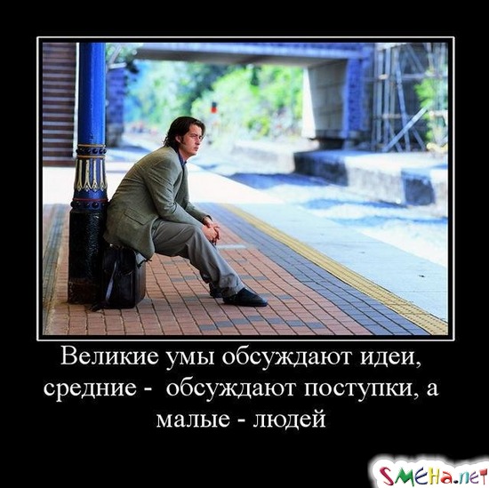 Великие умы обсуждают идеи, средние - обсуждают поступки, а малые - людей