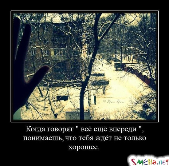 Когда говорят " всё ещё впереди ", понимаешь, что тебя ждёт не только хорошее.