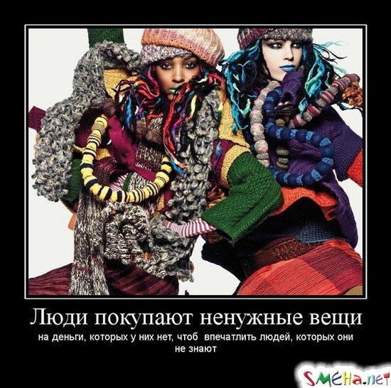 Люди покупают ненужные вещи на деньги, которых у них нет, чтоб впечатлить людей, которых они не знают