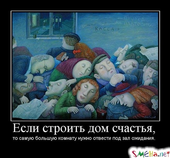 Если строить дом счастья, - то самую большую комнату нужно отвести под зал ожидания.