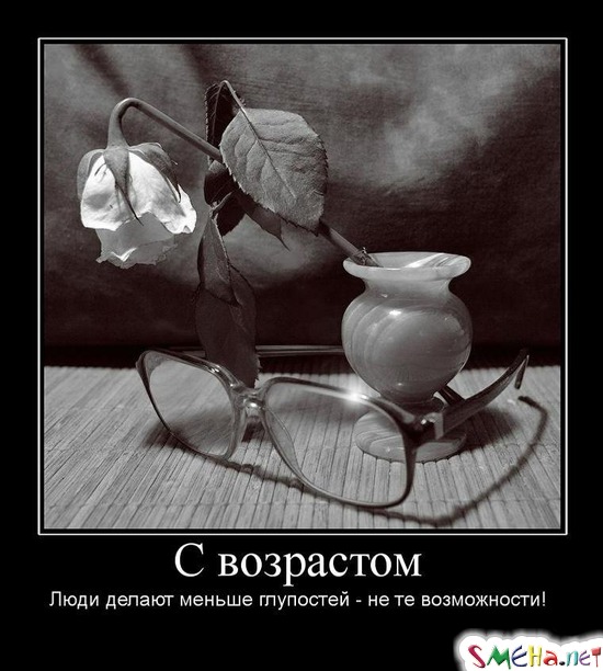 С возрастом - Люди делают меньше глупостей - не те возможности!