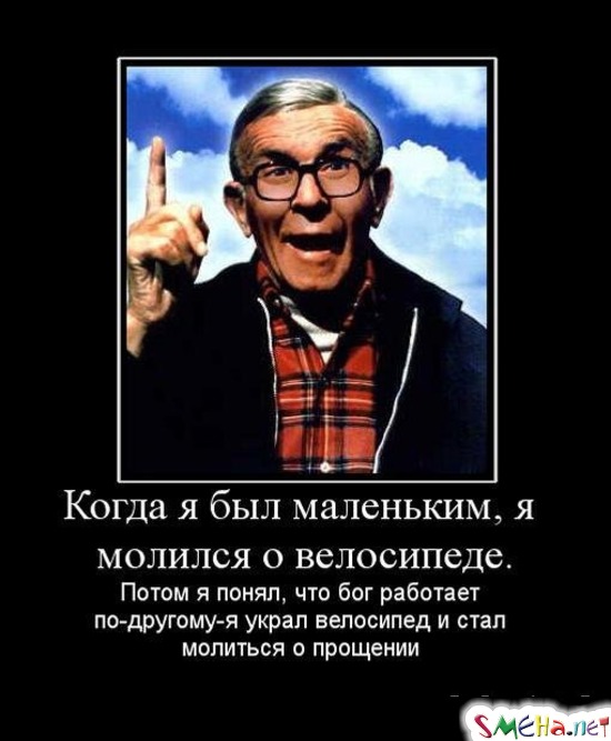 Когда я был маленьким, я молился о велосипеде. Потом я понял, что бог работает по-другому-я украл велосипед и стал молиться о прощении
