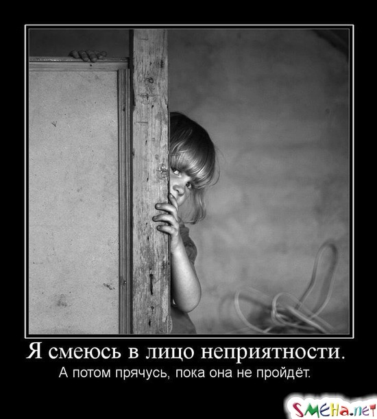 Я смеюсь в лицо неприятности. - А потом прячусь, пока она не пройдёт.