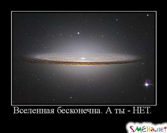 Вселенная бесконечна. А ты - НЕТ.