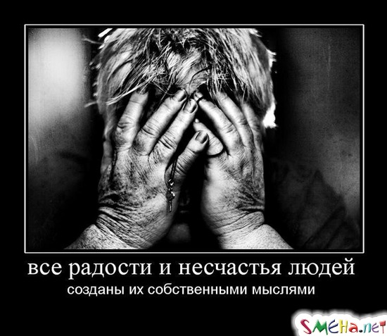 все радости и несчастья людей - созданы их собственными мыслями