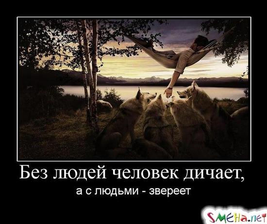 Без людей человек дичает, - а с людьми - звереет