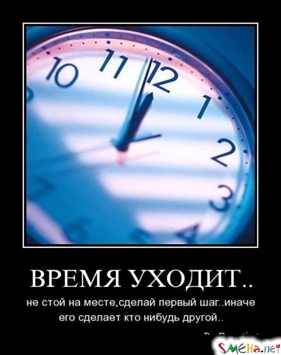ВРЕМЯ УХОДИТ.. - не стой на месте, сделай первый шаг.. иначе его сделает кто нибудь другой..