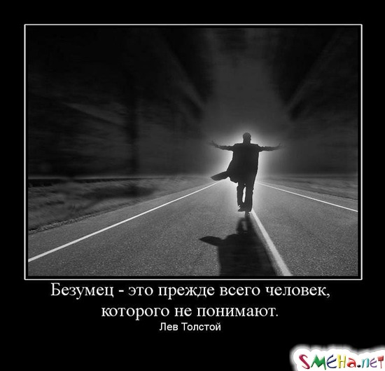 Безумец - это прежде всего человек, которого не понимают. Лев Толстой