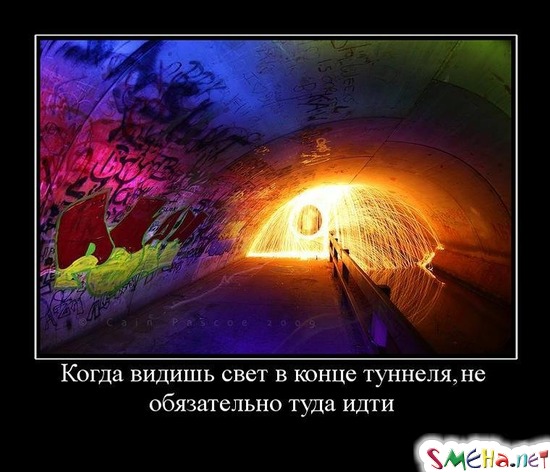 Когда видишь свет в конце туннеля, не - обязательно туда идти