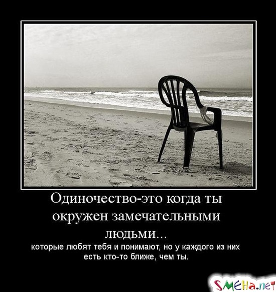 Одиночество - это когда ты окружен замечательными людьми... - которые любят тебя и понимают, но у каждого из них есть кто-то ближе, чем ты.