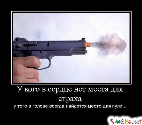 У кого в сердце нет места для страха - у того в голове всегда найдется место для пули...