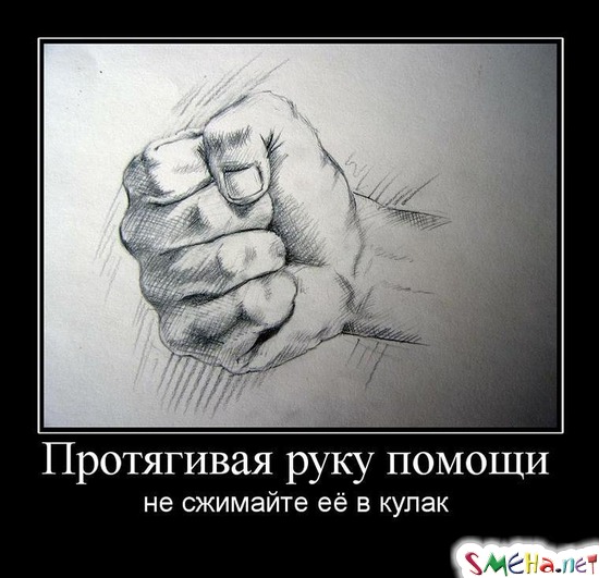 Протягивая руку помощи  - не сжимайте её в кулак