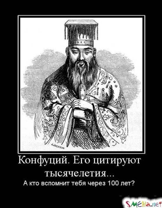 Конфуций. Его цитируют тысячелетиями… - А кто вспомнит тебя через 100 лет?
