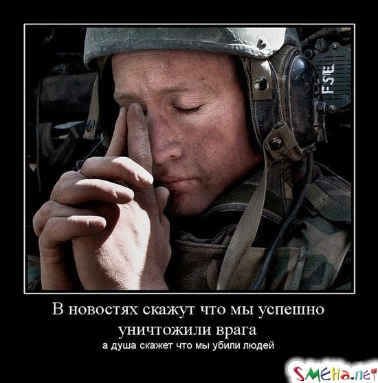 В новостях скажут что мы успешно уничтожили врага - а душа скажет что мы убили людей