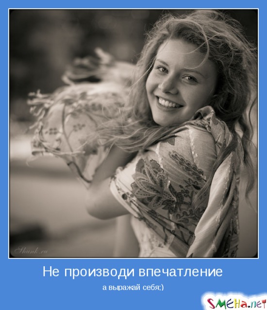 Не производи впечатление - а выражай себя;)