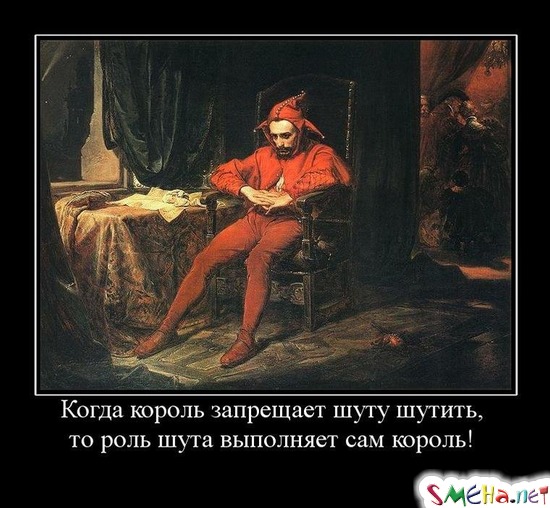 Когда король запрещает шуту шутить, - то роль шута выполняет сам король!