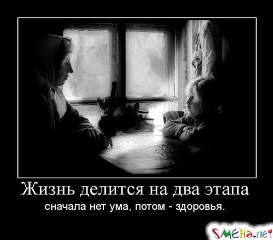Жизнь делится на два этапа - сначала нет ума, потом - здоровья.