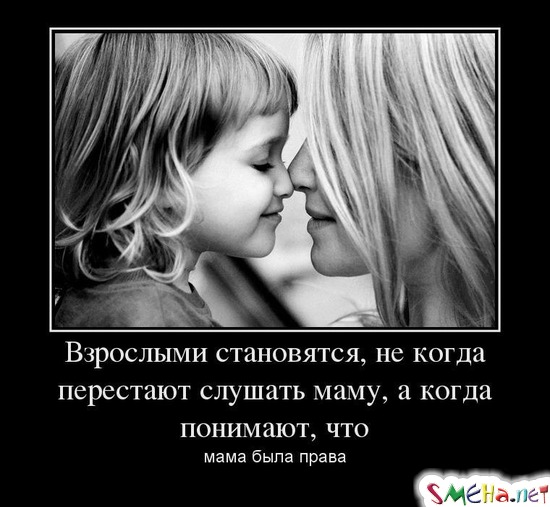 Взрослыми становятся, не когда перестают слушать маму, а когда понимают, что мама была права