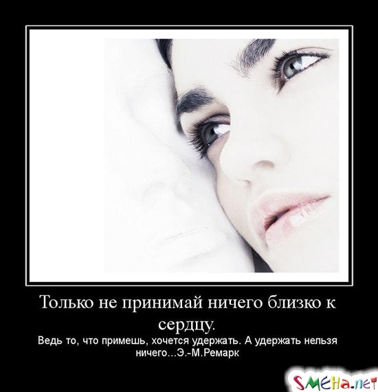 Только не принимай ничего близко к сердцу. - Ведь то, что примешь, хочется удержать. А удержать нельзя ничего... Э. М. Ремарк