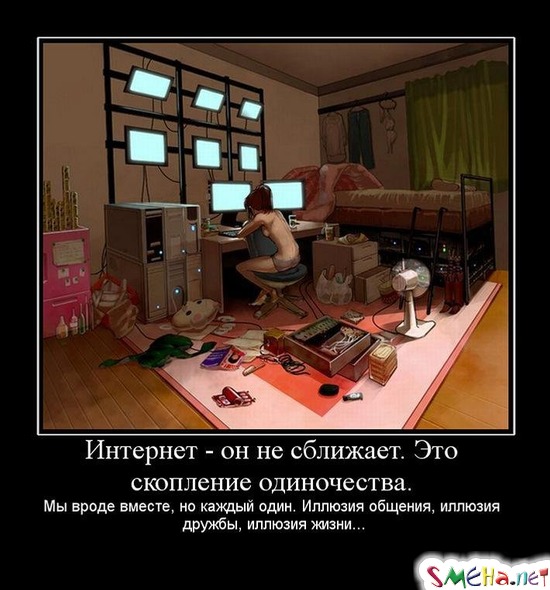 Интернет - он не сближает. Это скопление одиночества. Мы вроде вместе, но каждый один. Иллюзия общения, иллюзия дружбы, иллюзия жизни...