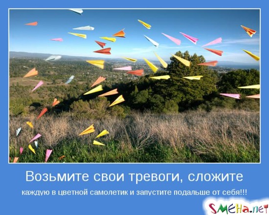 Возьмите свои тревоги, сложите каждую в цветной самолетик и запустите подальше от себя!!!
