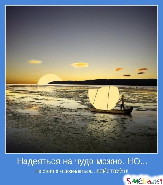 Надеяться на чудо можно. НО... - Не стоит его дожидаться... ДЕЙСТВУЙ !!!